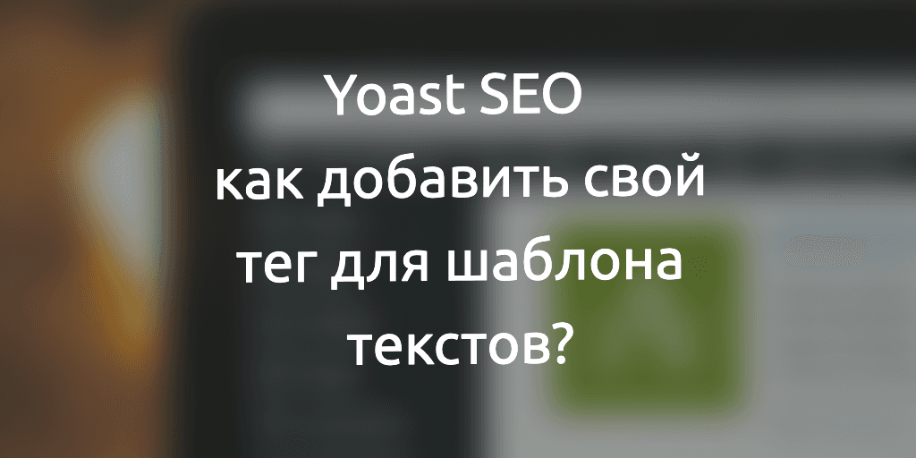 Cover Image for Yoast SEO: как добавить свой тег для шаблона текстов?